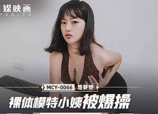 麻豆传媒MCY-0066裸体模特小姨被爆操-楚梦舒