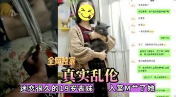 【网爆门】全网独家真实乱伦！迷恋很久的表妹今日终于拿下，无套内射