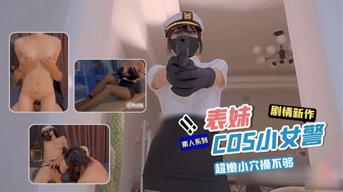 【福利姬】『素人系列』表妹COS黑丝小女警，超嫩小穴操不够