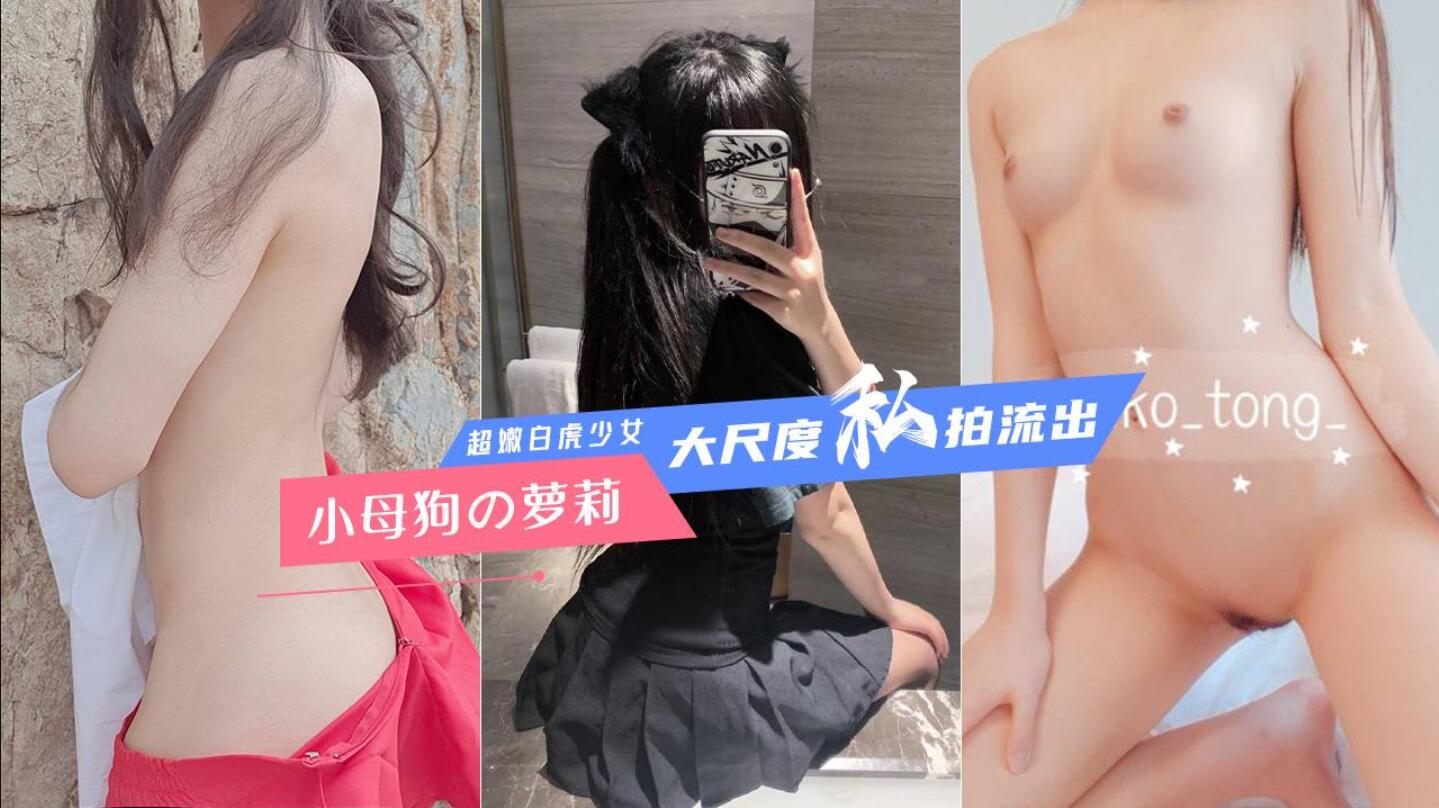 【福利姬】【极品母狗】超嫩白虎妹大尺度私拍流出 各种玩弄