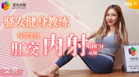 果冻传媒.GDCM-038.骚女健身教练勾引学员肛交内射