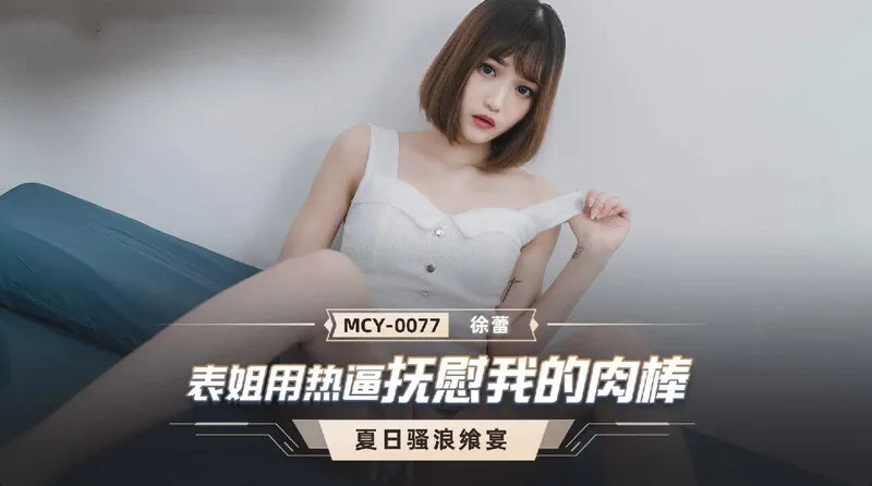 麻豆传媒 MCY0077 表姐知道我失恋了 主动帮我口还用热逼抚慰我的肉棒